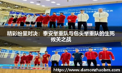 精彩纷呈对决：泰安举重队与包头举重队的生死攸关之战